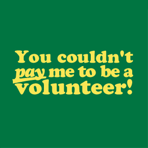 You Couldn't Pay Me to be a Volunteer!